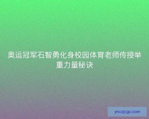 奥运冠军石智勇化身校园体育老师传授举重力量秘诀
