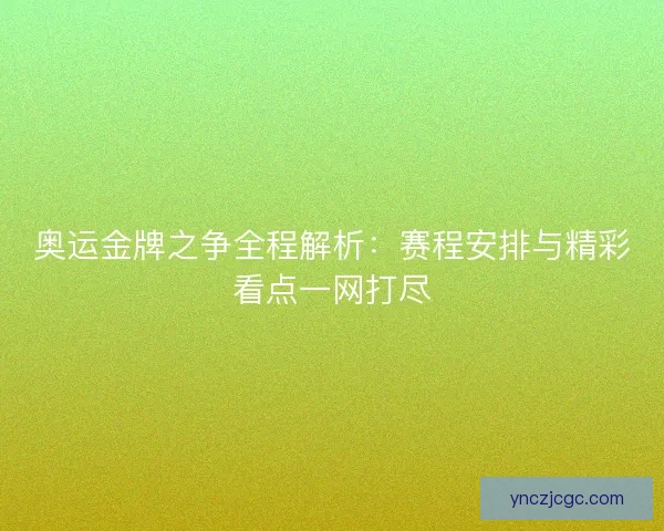 奥运金牌之争全程解析:赛程安排与精彩看点一网打尽 奥运金牌之争全程解析:赛程安排与精彩看点一网打尽