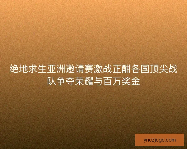 绝地求生亚洲邀请赛激战正酣各国顶尖战队争夺荣耀与百万奖金 绝地求生亚洲邀请赛激战正酣各国顶尖战队争夺荣耀与百万奖金