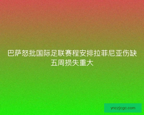 巴萨怒批国际足联赛程安排拉菲尼亚伤缺五周损失重大 巴萨怒批国际足联赛程安排拉菲尼亚伤缺五周损失重大
