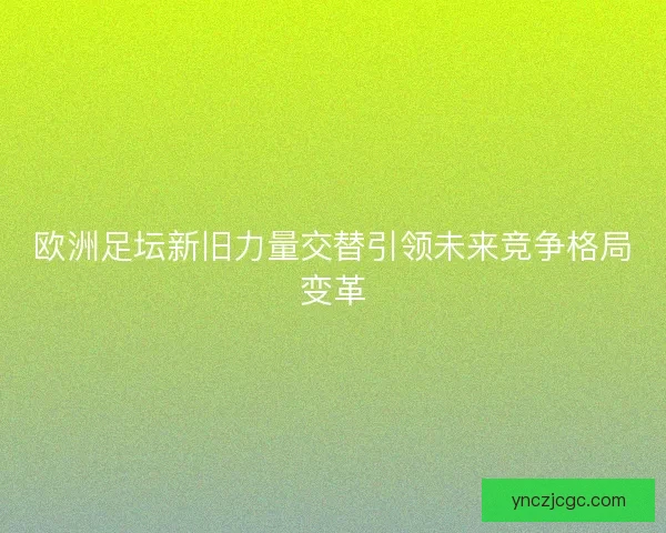 欧洲足坛新旧力量交替引领未来竞争格局变革 欧洲足坛新旧力量交替引领未来竞争格局变革