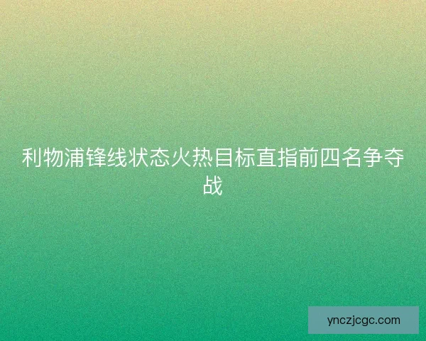 利物浦锋线状态火热目标直指前四名争夺战