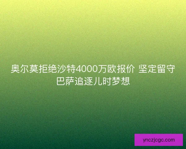 奥尔莫拒绝沙特4000万欧报价 坚定留守巴萨追逐儿时梦想