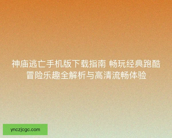 神庙逃亡手机版下载指南 畅玩经典跑酷冒险乐趣全解析与高清流畅体验 神庙逃亡手机版下载指南 畅玩经典跑酷冒险乐趣全解析与高清流畅体验