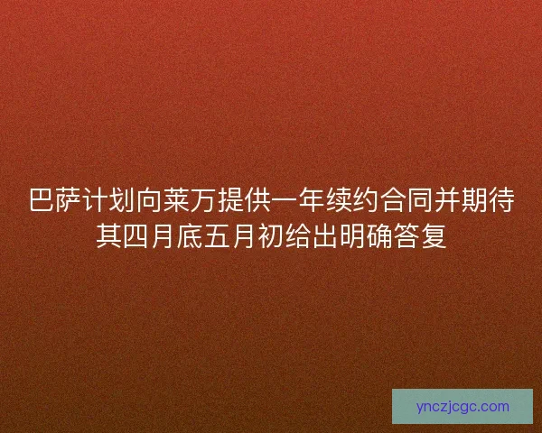 巴萨计划向莱万提供一年续约合同并期待其四月底五月初给出明确答复